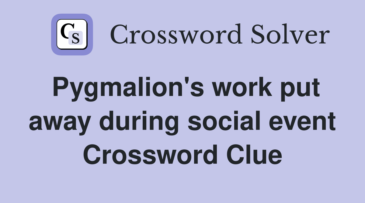 Pygmalion's work put away during social event Crossword Clue Answers